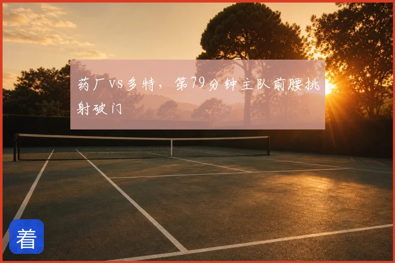 药厂vs多特，第79分钟主队前腰挑射破门
