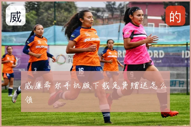 威廉希尔手机版下载免费赠送怎么领