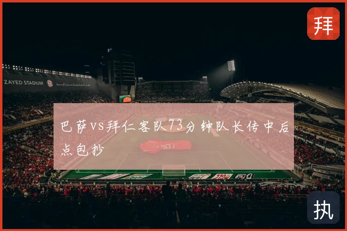 巴萨vs拜仁客队73分钟队长传中后点包抄