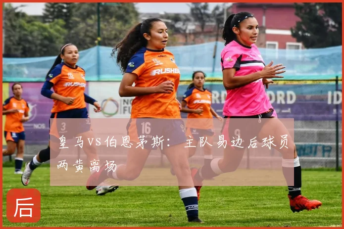 皇马vs伯恩茅斯：主队易边后球员两黄离场