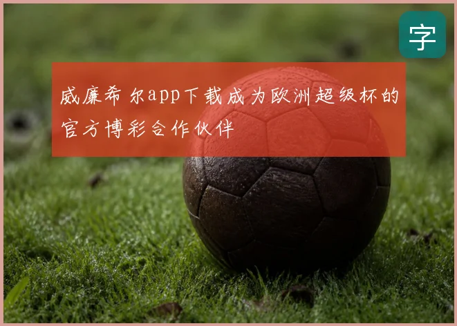 威廉希尔app下载成为欧洲超级杯的官方博彩合作伙伴