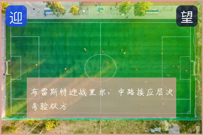 布雷斯特迎战里尔，中路接应层次考验双方