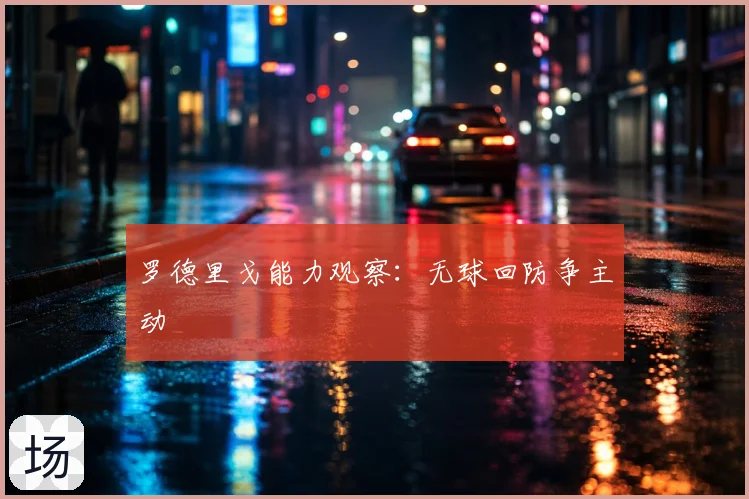 罗德里戈能力观察：无球回防争主动